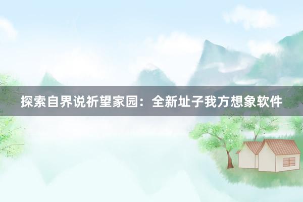 探索自界说祈望家园：全新址子我方想象软件